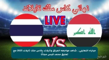 مباراة النهائي.. شاهد مواجهة العراق وتايلاند بكأس ملك تايلاند 2025 مع تعليق محمد قبس مجانًا